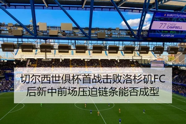 切尔西世俱杯首战击败洛杉矶FC后新中前场压迫链条能否成型