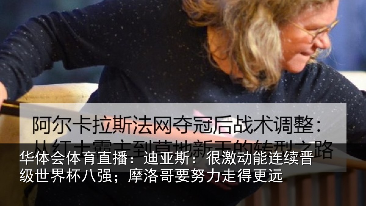 华体会体育直播：迪亚斯：很激动能连续晋级世界杯八强；摩洛哥要努力走得更远