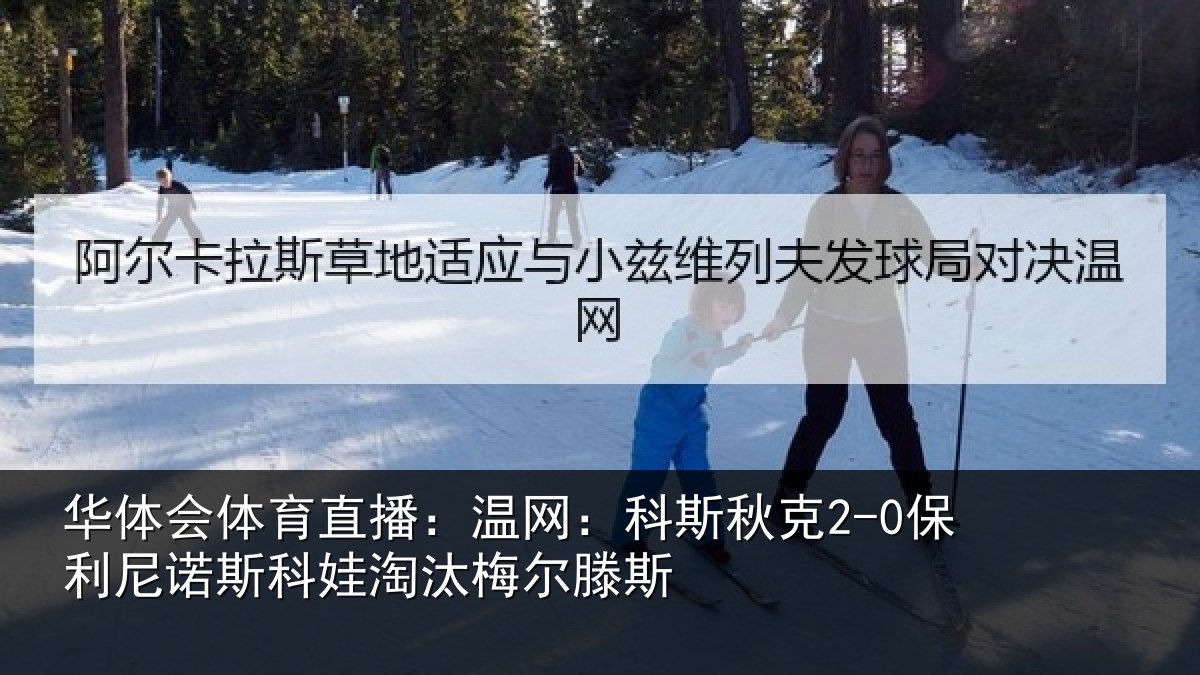 华体会体育直播：温网：科斯秋克2-0保利尼诺斯科娃淘汰梅尔滕斯