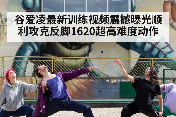 谷爱凌最新训练视频震撼曝光顺利攻克反脚1620超高难度动作
