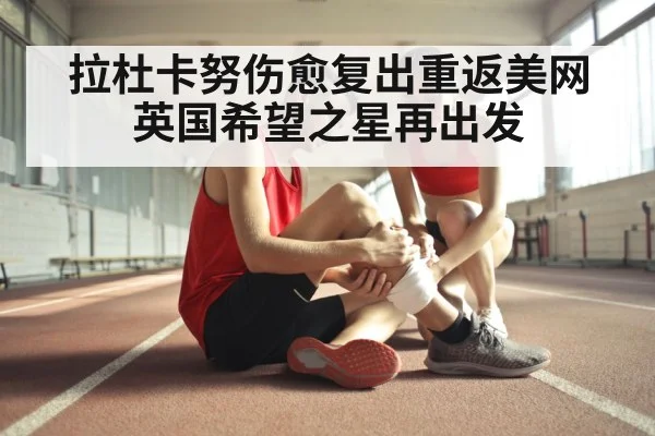 拉杜卡努伤愈复出重返美网英国希望之星再出发