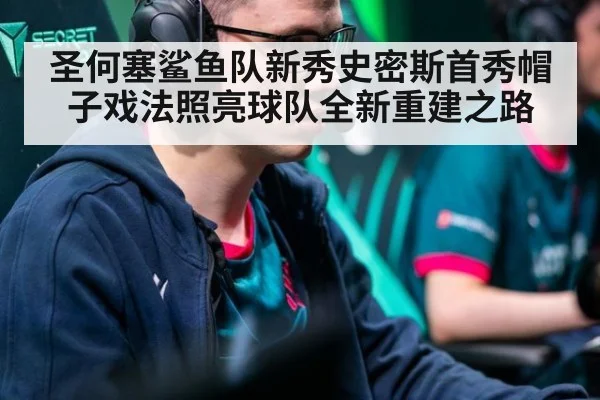 圣何塞鲨鱼队新秀史密斯首秀帽子戏法照亮球队全新重建之路